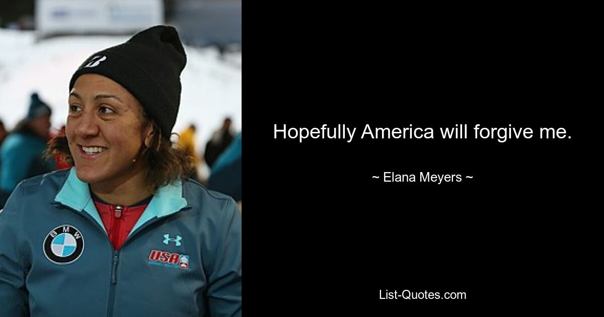 Hopefully America will forgive me. — © Elana Meyers