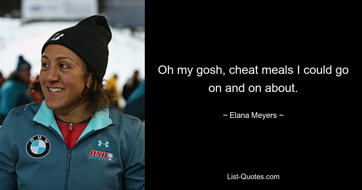 Oh my gosh, cheat meals I could go on and on about. — © Elana Meyers