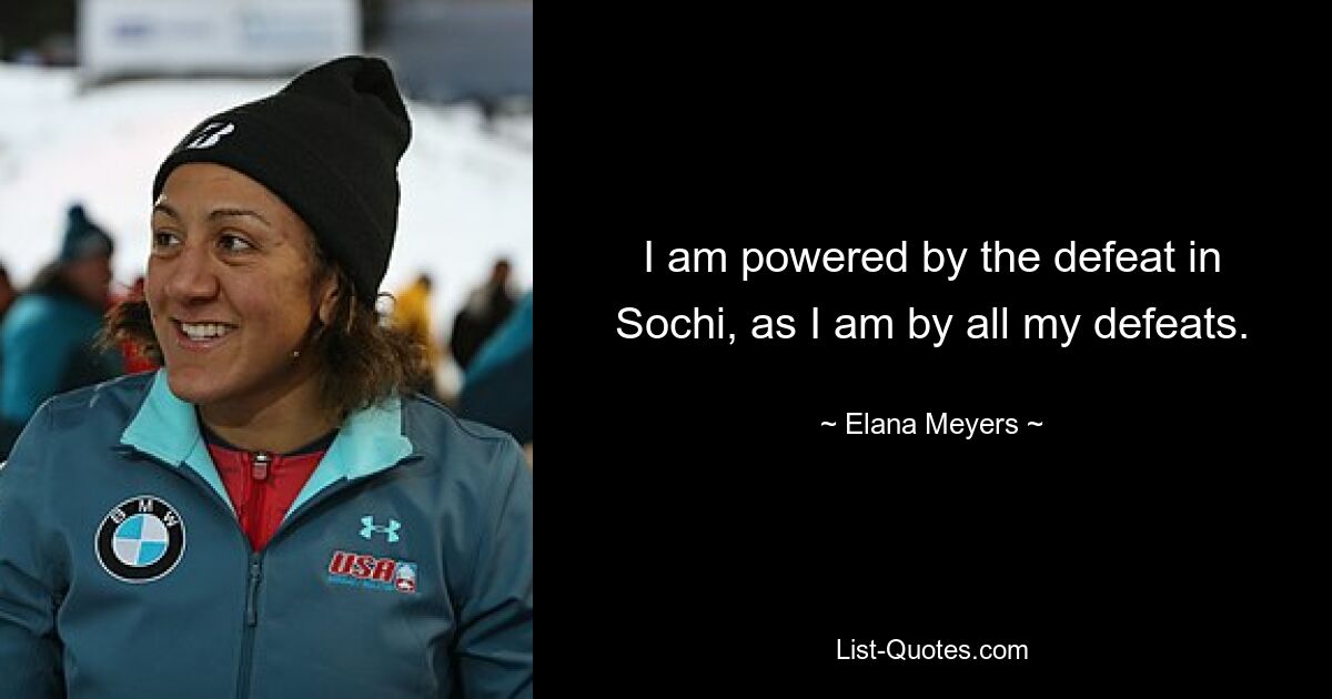 I am powered by the defeat in Sochi, as I am by all my defeats. — © Elana Meyers