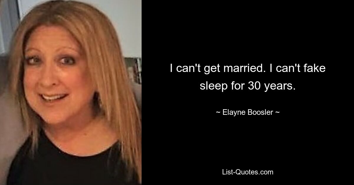 I can't get married. I can't fake sleep for 30 years. — © Elayne Boosler