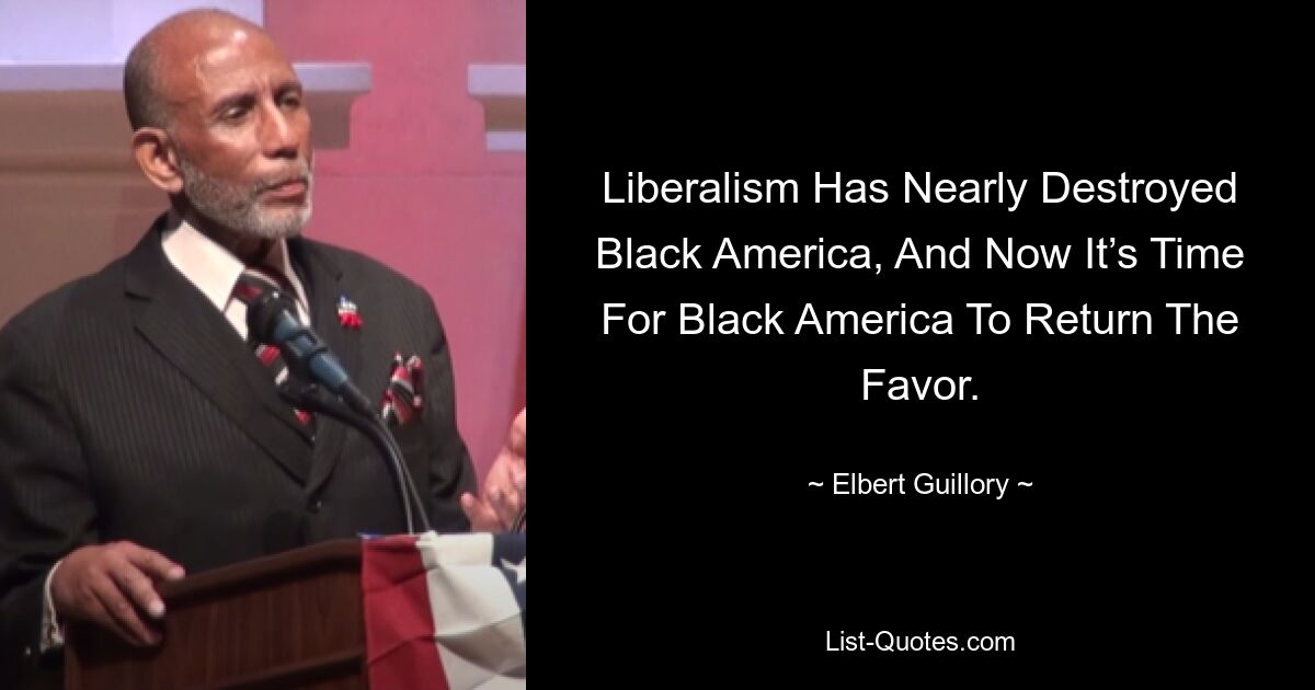 Liberalism Has Nearly Destroyed Black America, And Now It’s Time For Black America To Return The Favor. — © Elbert Guillory