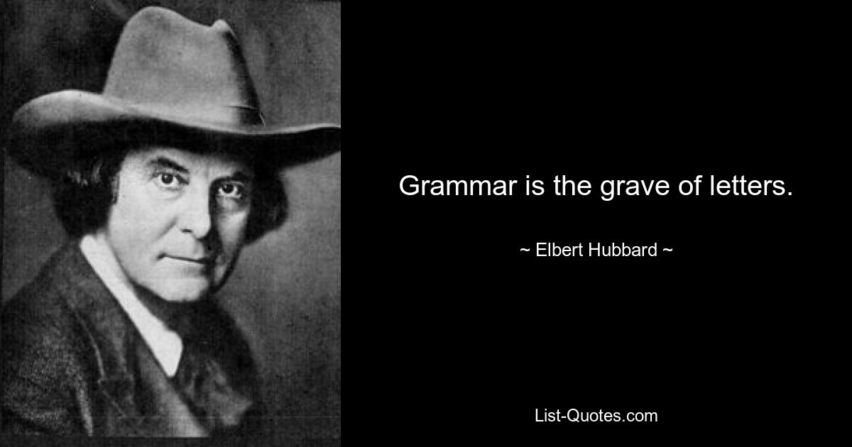 Grammar is the grave of letters. — © Elbert Hubbard