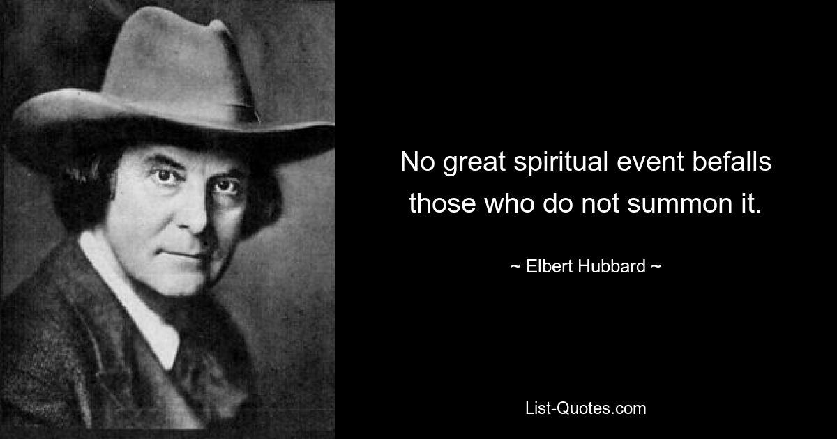 No great spiritual event befalls those who do not summon it. — © Elbert Hubbard