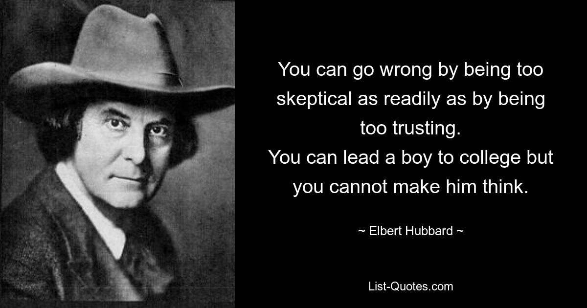 You can go wrong by being too skeptical as readily as by being too trusting.
You can lead a boy to college but you cannot make him think. — © Elbert Hubbard