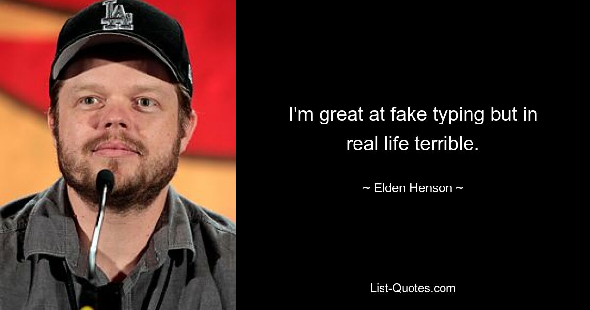 I'm great at fake typing but in real life terrible. — © Elden Henson