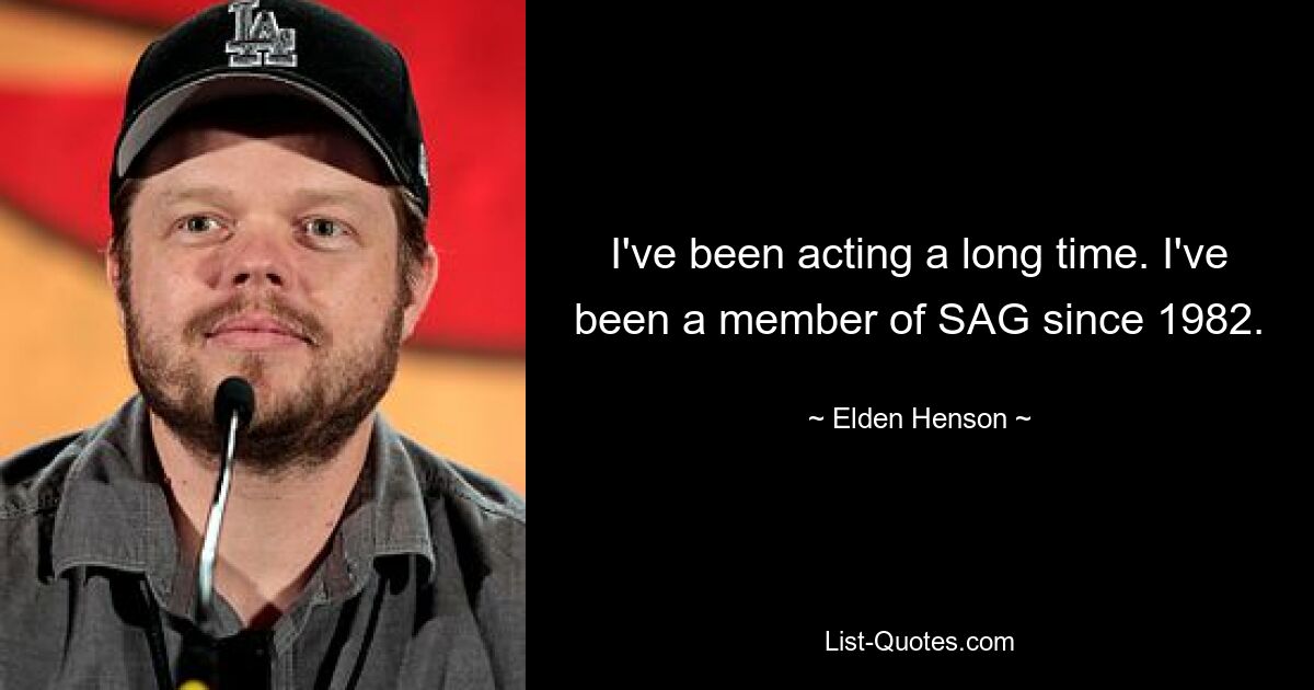 I've been acting a long time. I've been a member of SAG since 1982. — © Elden Henson