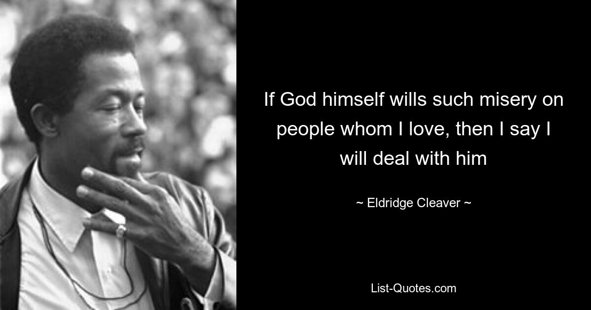 If God himself wills such misery on people whom I love, then I say I will deal with him — © Eldridge Cleaver