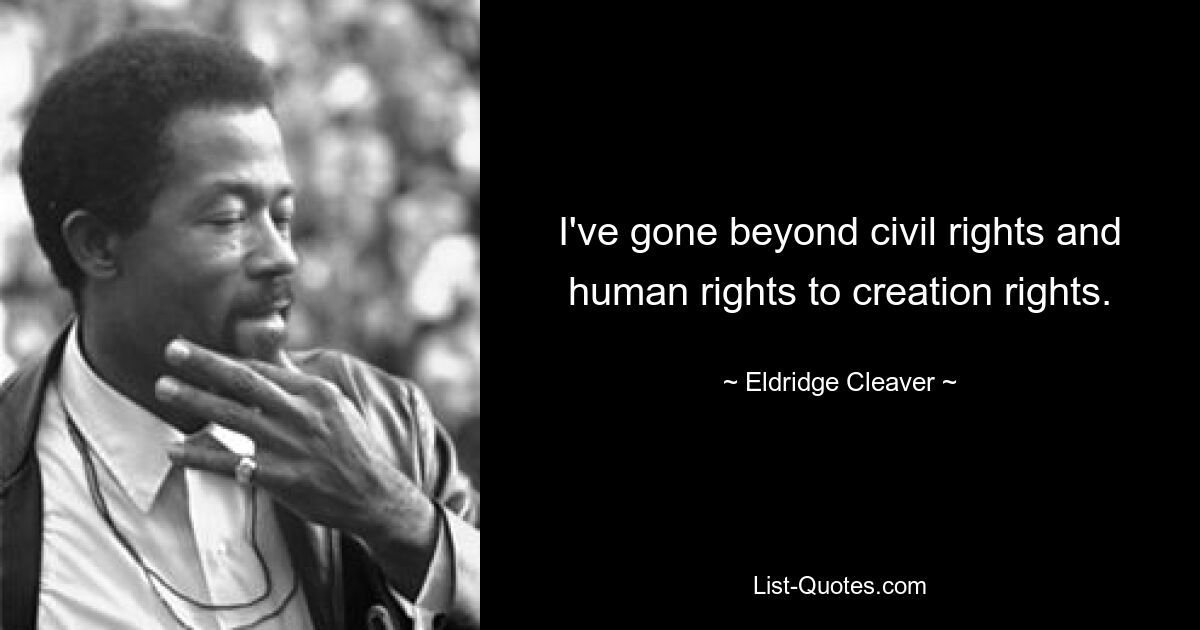 I've gone beyond civil rights and human rights to creation rights. — © Eldridge Cleaver