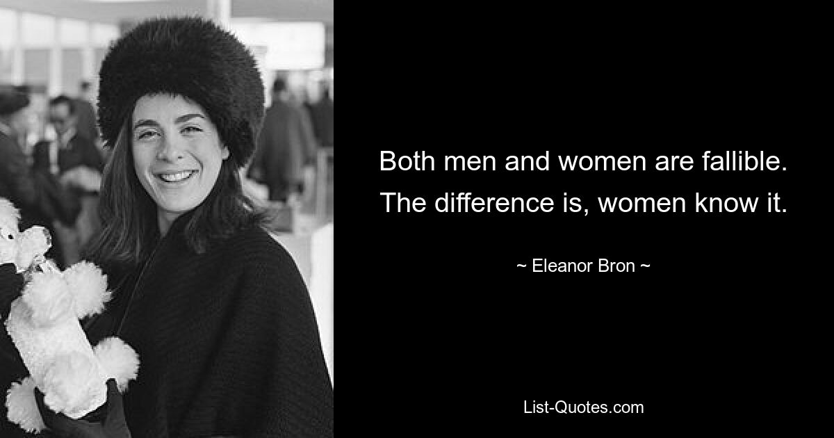 Both men and women are fallible. The difference is, women know it. — © Eleanor Bron