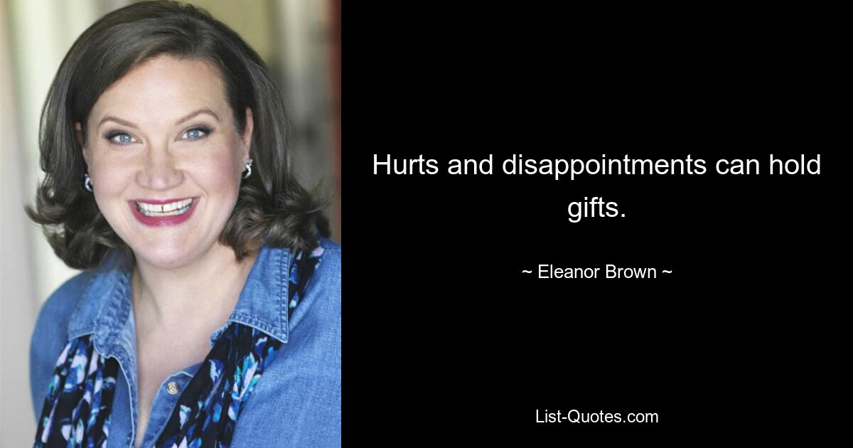 Hurts and disappointments can hold gifts. — © Eleanor Brown