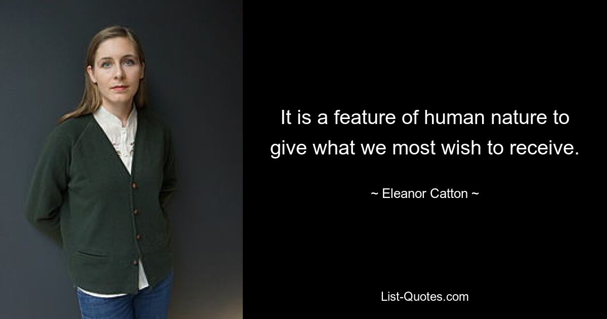 It is a feature of human nature to give what we most wish to receive. — © Eleanor Catton