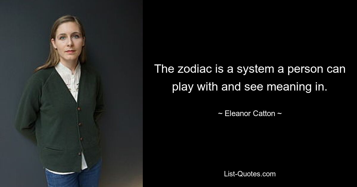 The zodiac is a system a person can play with and see meaning in. — © Eleanor Catton