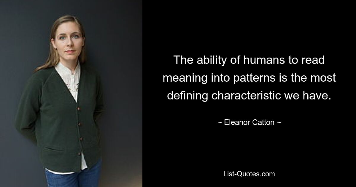 The ability of humans to read meaning into patterns is the most defining characteristic we have. — © Eleanor Catton