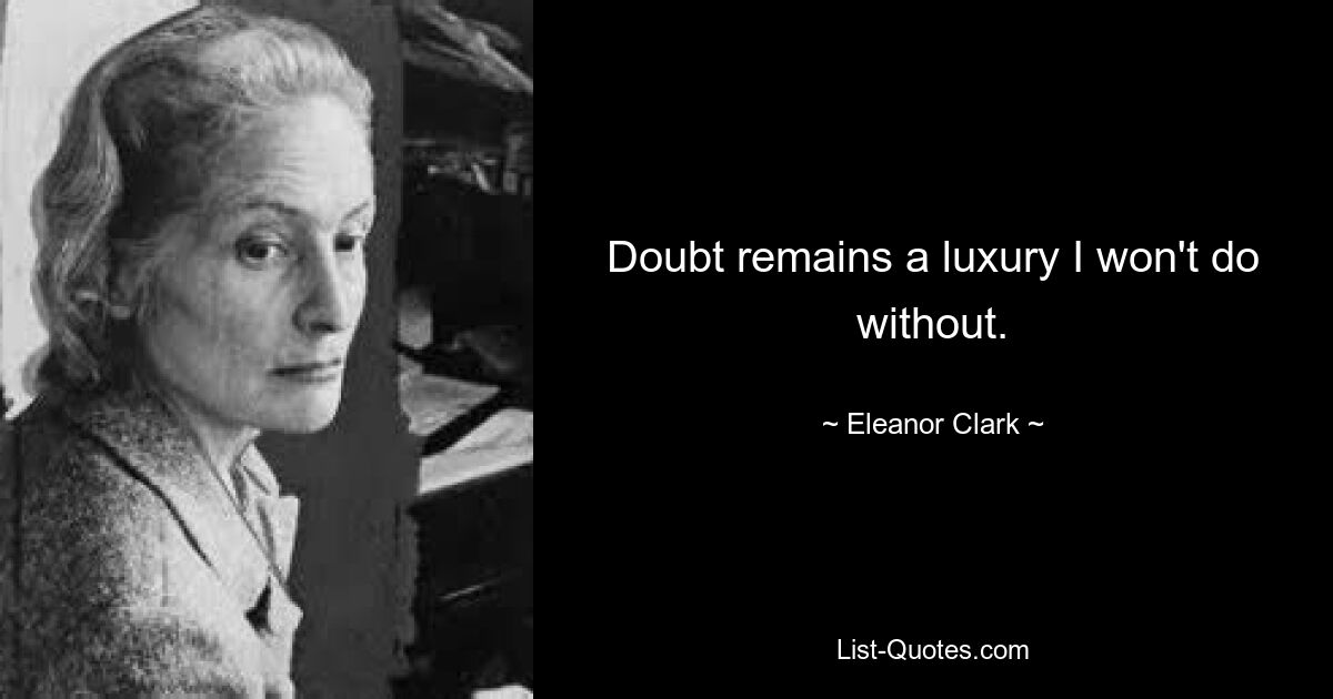 Doubt remains a luxury I won't do without. — © Eleanor Clark