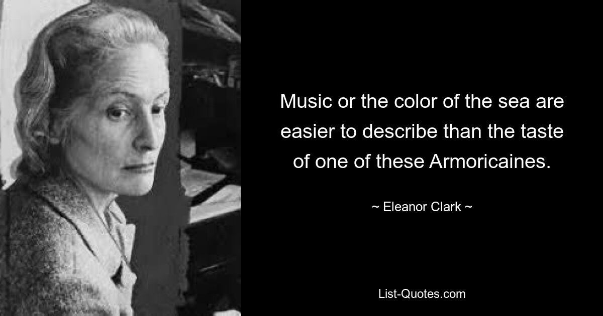 Music or the color of the sea are easier to describe than the taste of one of these Armoricaines. — © Eleanor Clark