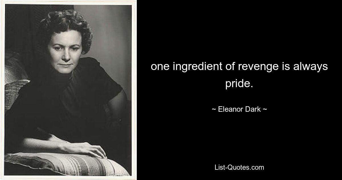 one ingredient of revenge is always pride. — © Eleanor Dark