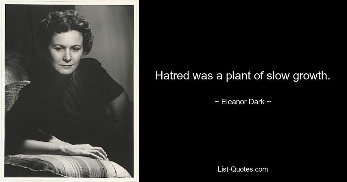 Hatred was a plant of slow growth. — © Eleanor Dark