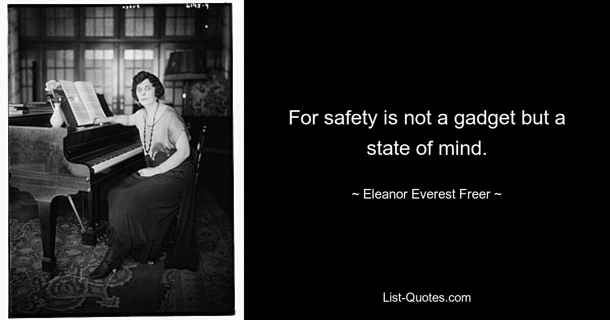 For safety is not a gadget but a state of mind. — © Eleanor Everest Freer