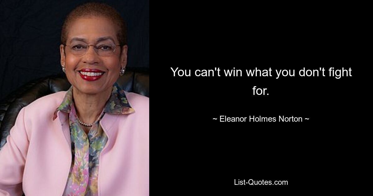 You can't win what you don't fight for. — © Eleanor Holmes Norton