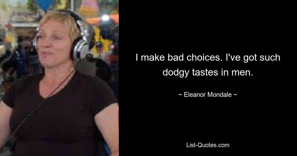 I make bad choices. I've got such dodgy tastes in men. — © Eleanor Mondale