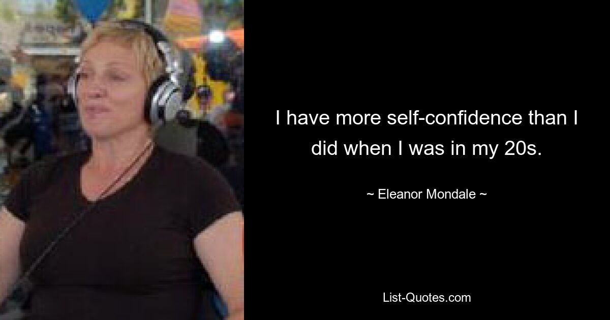 I have more self-confidence than I did when I was in my 20s. — © Eleanor Mondale