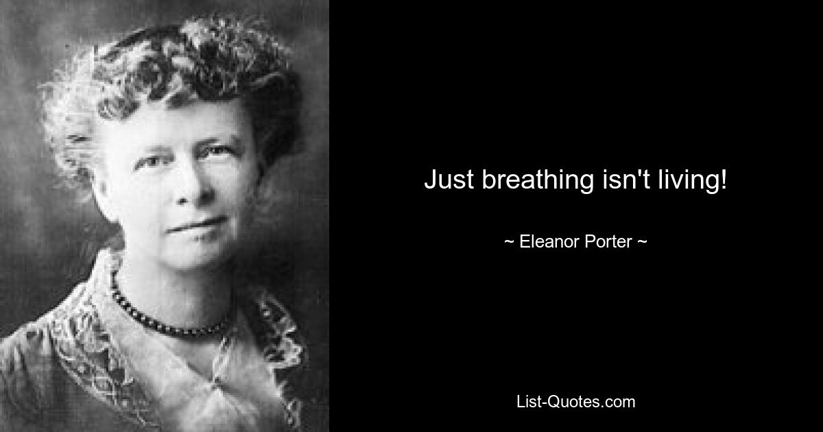 Just breathing isn't living! — © Eleanor Porter