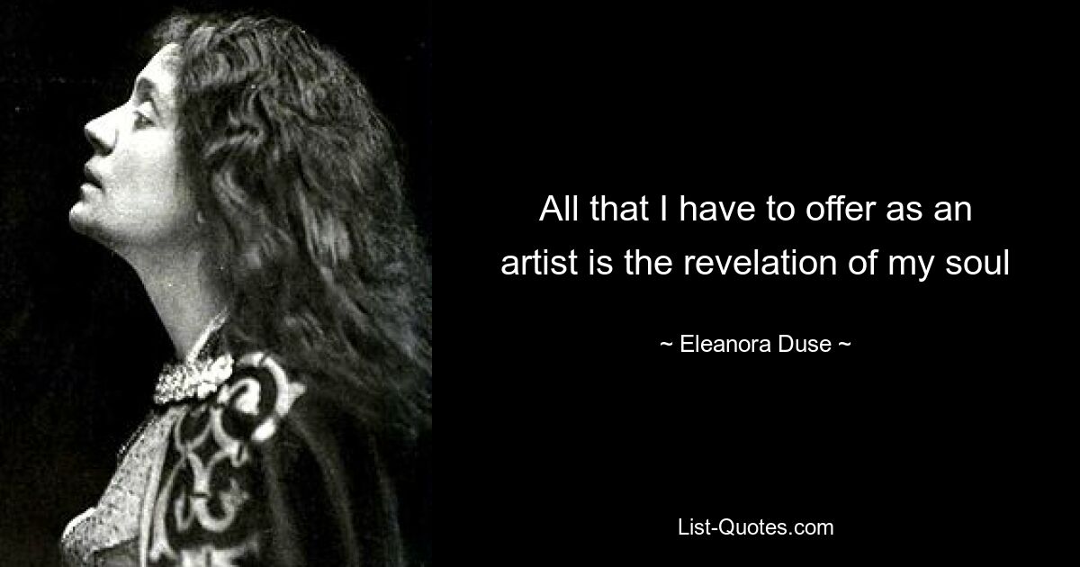 All that I have to offer as an artist is the revelation of my soul — © Eleanora Duse