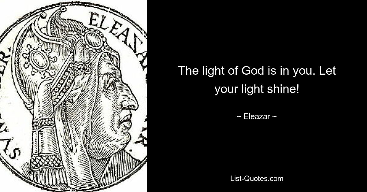 The light of God is in you. Let your light shine! — © Eleazar