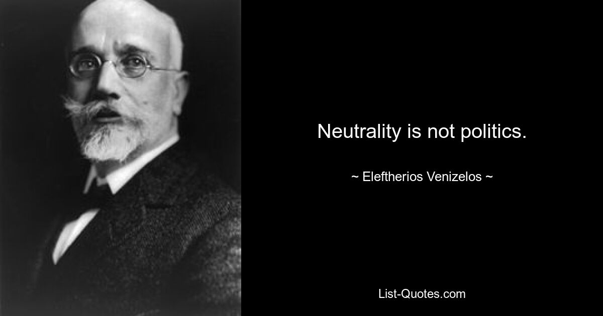 Neutrality is not politics. — © Eleftherios Venizelos