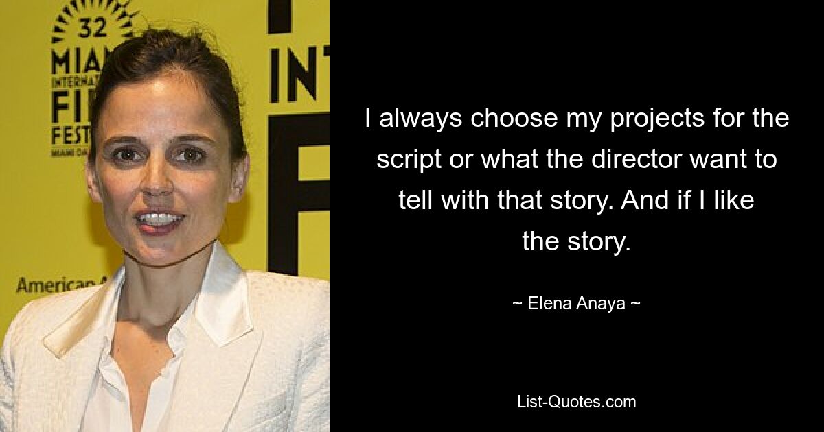 I always choose my projects for the script or what the director want to tell with that story. And if I like the story. — © Elena Anaya