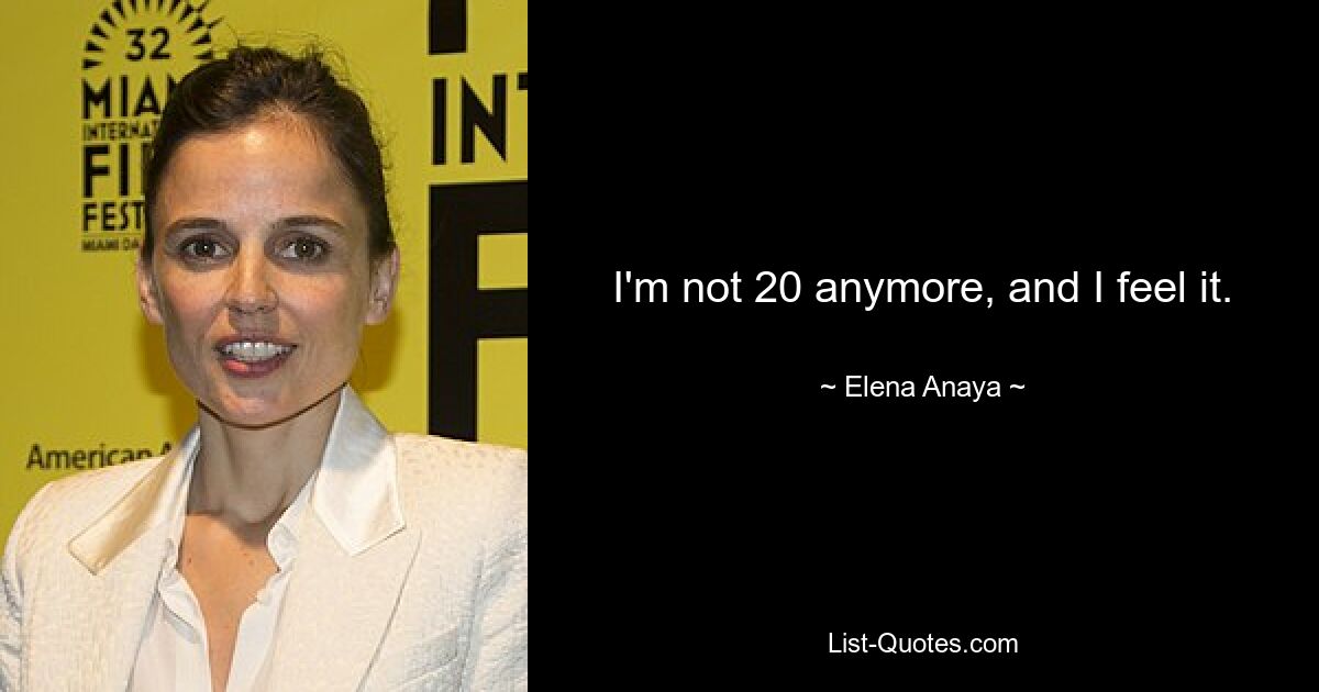 I'm not 20 anymore, and I feel it. — © Elena Anaya