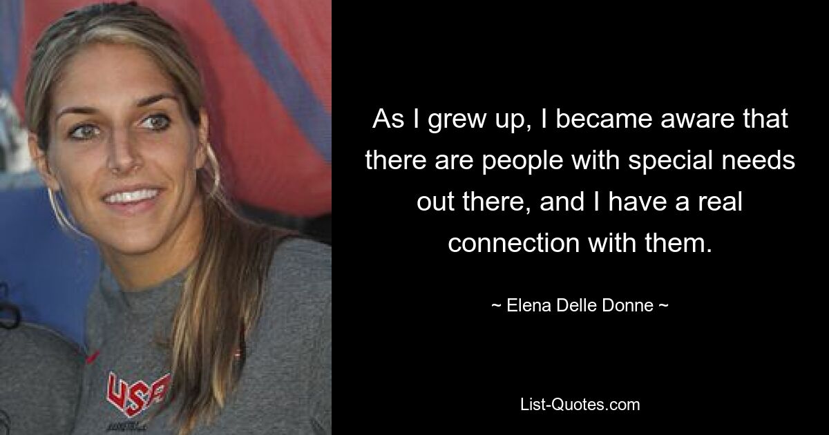 As I grew up, I became aware that there are people with special needs out there, and I have a real connection with them. — © Elena Delle Donne