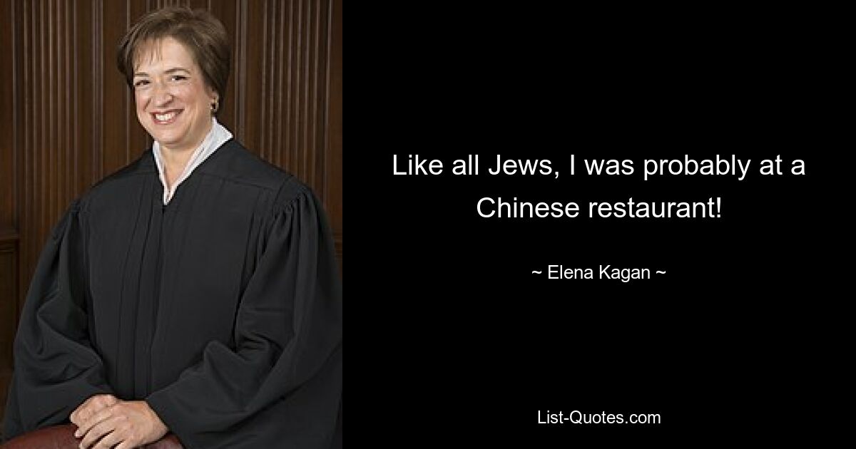 Like all Jews, I was probably at a Chinese restaurant! — © Elena Kagan