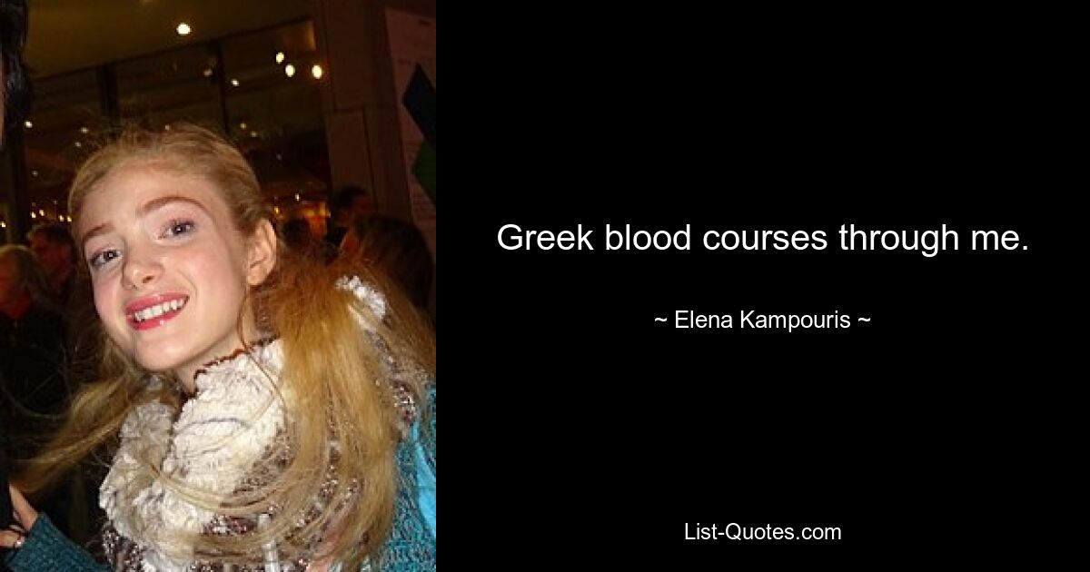 Greek blood courses through me. — © Elena Kampouris