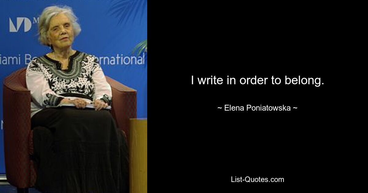 I write in order to belong. — © Elena Poniatowska