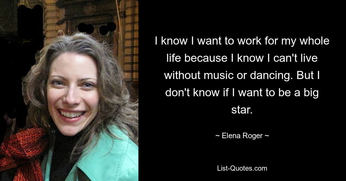 I know I want to work for my whole life because I know I can't live without music or dancing. But I don't know if I want to be a big star. — © Elena Roger