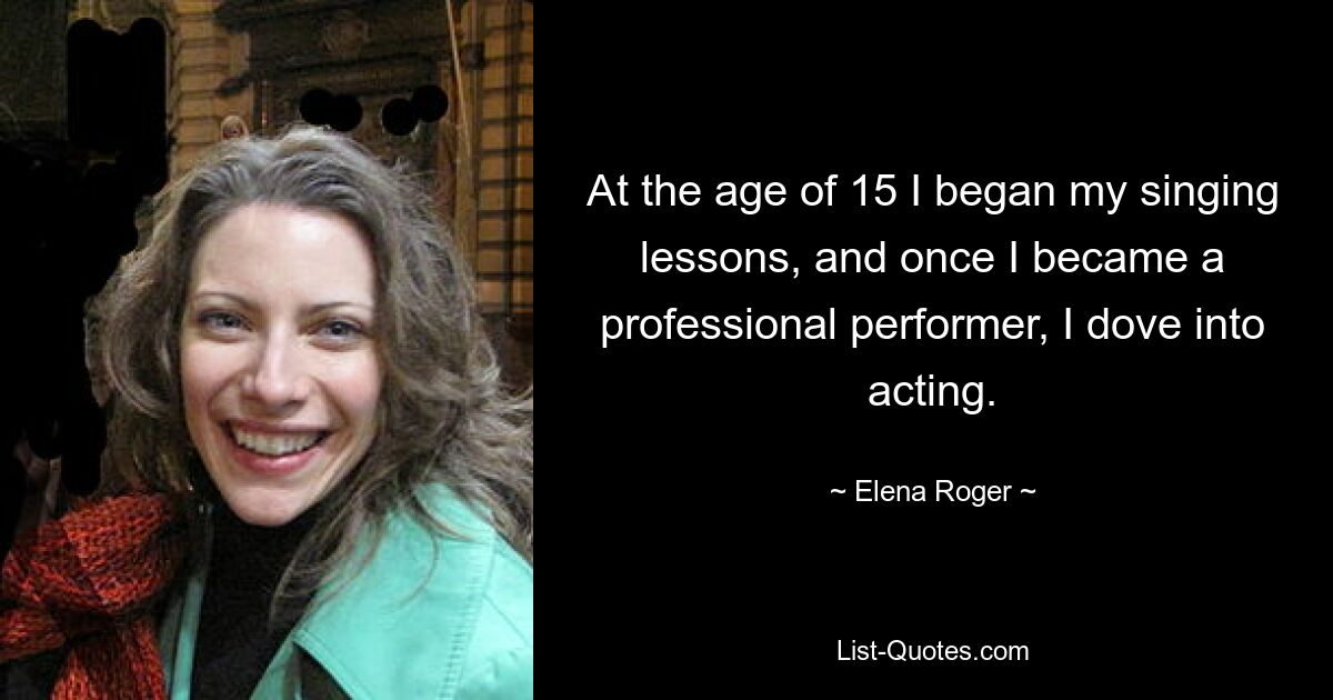 At the age of 15 I began my singing lessons, and once I became a professional performer, I dove into acting. — © Elena Roger