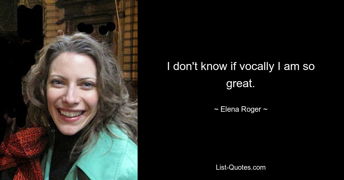 I don't know if vocally I am so great. — © Elena Roger