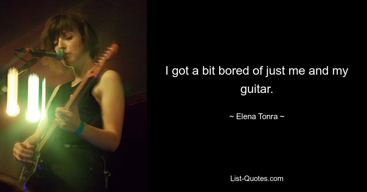 I got a bit bored of just me and my guitar. — © Elena Tonra