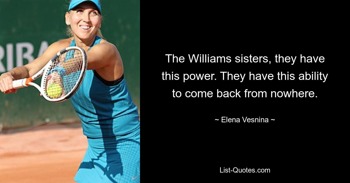 The Williams sisters, they have this power. They have this ability to come back from nowhere. — © Elena Vesnina