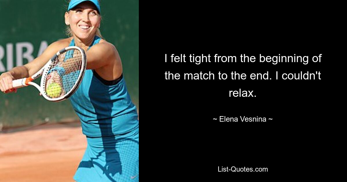 I felt tight from the beginning of the match to the end. I couldn't relax. — © Elena Vesnina