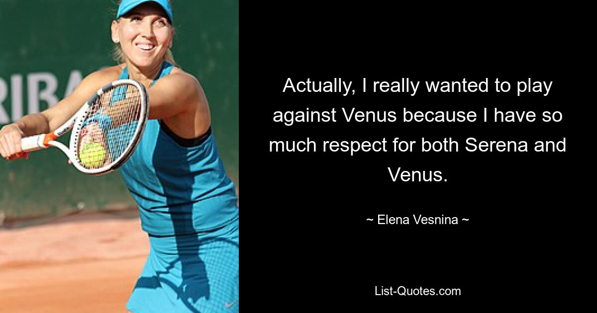 Actually, I really wanted to play against Venus because I have so much respect for both Serena and Venus. — © Elena Vesnina