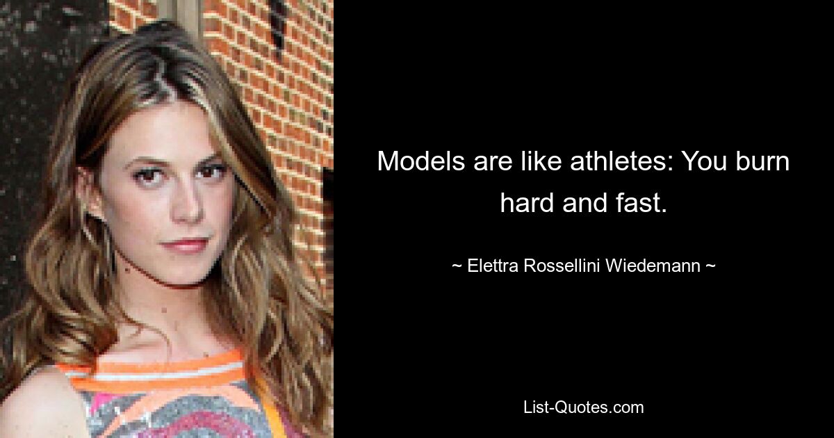 Models are like athletes: You burn hard and fast. — © Elettra Rossellini Wiedemann