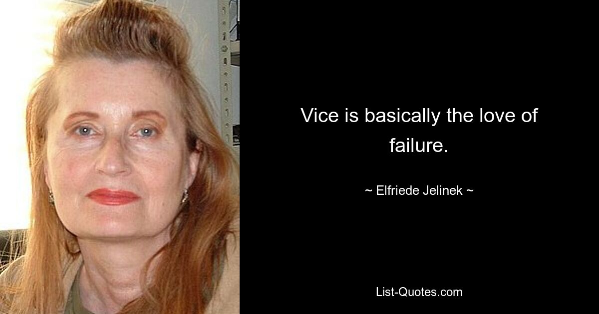 Vice is basically the love of failure. — © Elfriede Jelinek