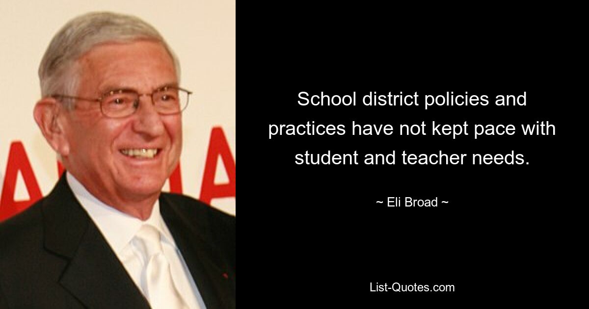 School district policies and practices have not kept pace with student and teacher needs. — © Eli Broad