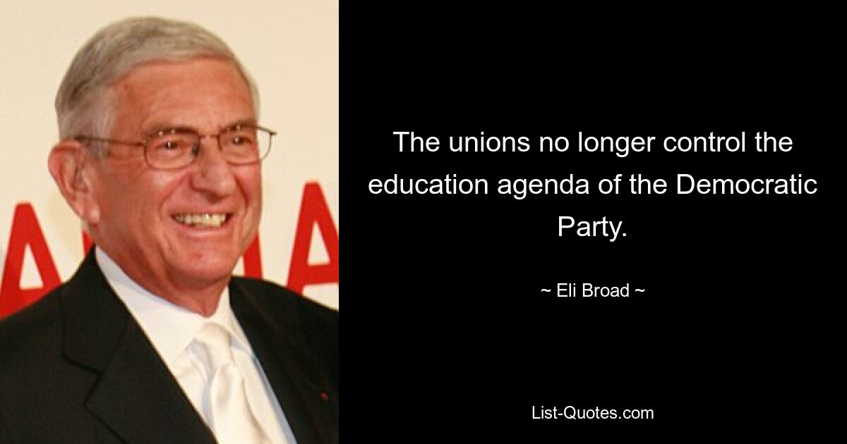 The unions no longer control the education agenda of the Democratic Party. — © Eli Broad