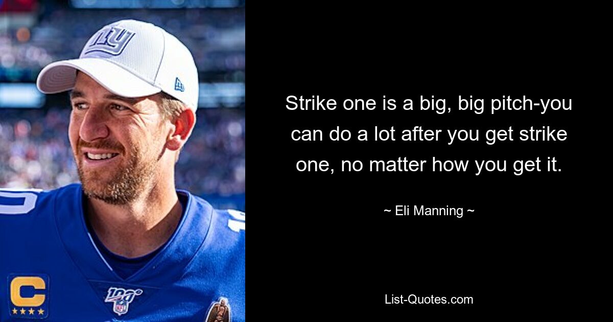 Strike one is a big, big pitch-you can do a lot after you get strike one, no matter how you get it. — © Eli Manning