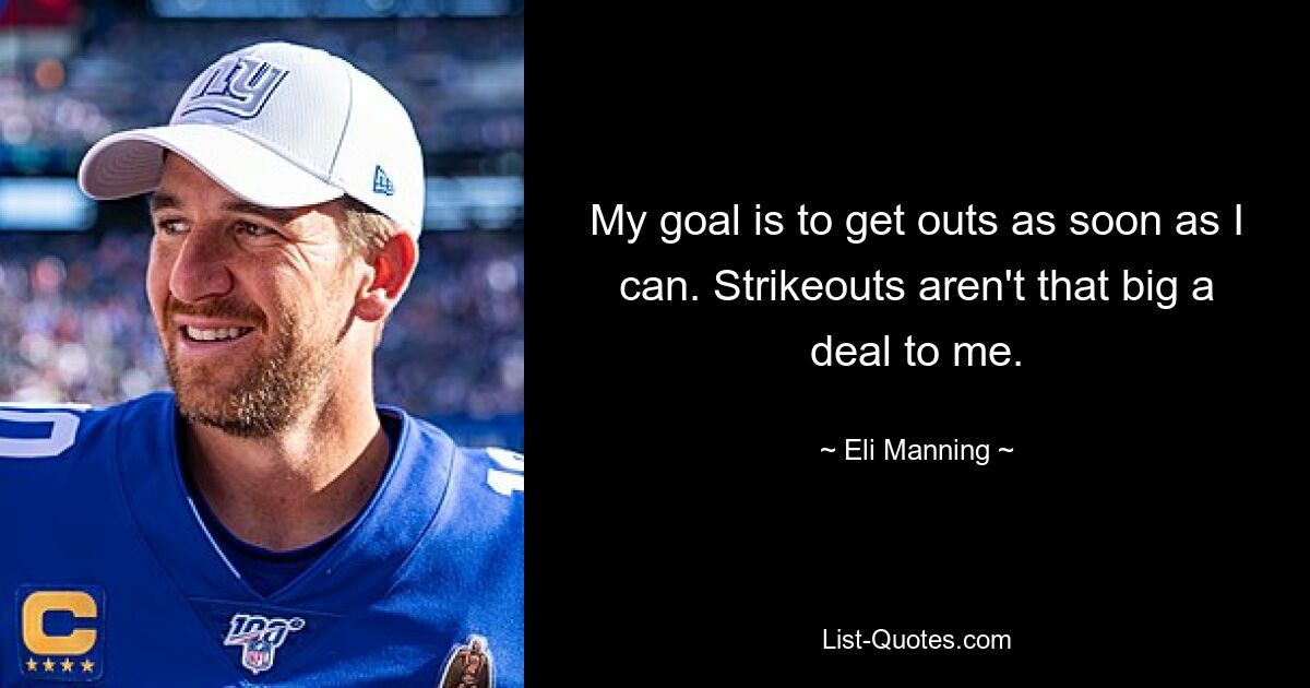 My goal is to get outs as soon as I can. Strikeouts aren't that big a deal to me. — © Eli Manning