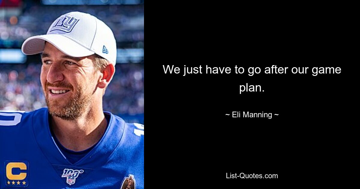 We just have to go after our game plan. — © Eli Manning