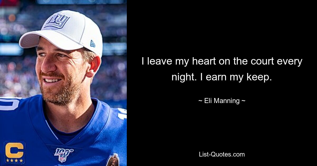 I leave my heart on the court every night. I earn my keep. — © Eli Manning